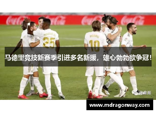 马德里竞技新赛季引进多名新援，雄心勃勃欲争冠！