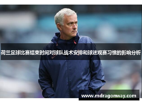 荷兰足球比赛结束时间对球队战术安排和球迷观赛习惯的影响分析