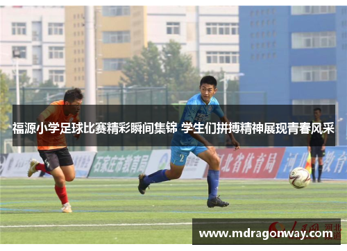 福源小学足球比赛精彩瞬间集锦 学生们拼搏精神展现青春风采