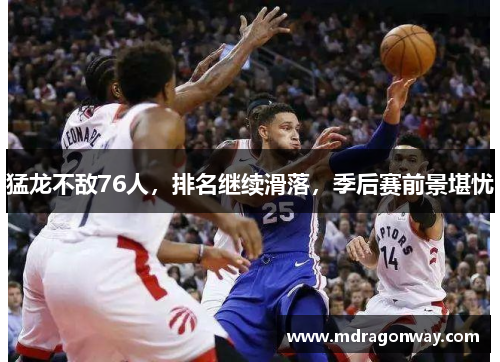 猛龙不敌76人，排名继续滑落，季后赛前景堪忧