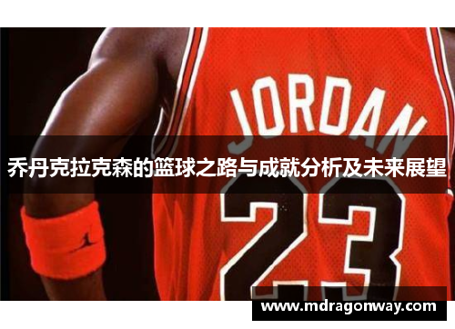 乔丹克拉克森的篮球之路与成就分析及未来展望