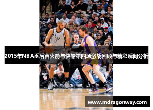2015年NBA季后赛火箭与快船第四场激战回顾与精彩瞬间分析