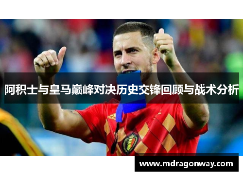 阿积士与皇马巅峰对决历史交锋回顾与战术分析