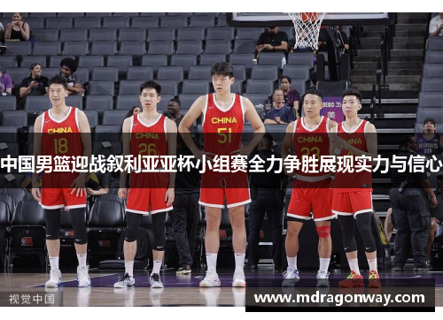 中国男篮迎战叙利亚亚杯小组赛全力争胜展现实力与信心