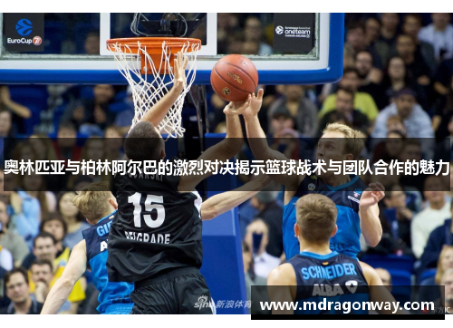 奥林匹亚与柏林阿尔巴的激烈对决揭示篮球战术与团队合作的魅力